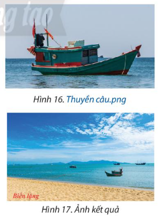 Thực hành chỉnh sửa ảnh để từ các bức ảnh ở Hình 15, Hình 16 (giáo viên cung cấp) có được bức ảnh ở Hình 17.