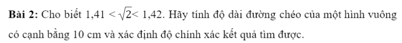 BÀI 1. SỐ GẦN ĐÚNG VÀ SAI SỐ1. SỐ GẦN ĐÚNGBài 1: Hãy đo chiều dài của bàn học bạn đang sử dụng.Đáp án chuẩn:150 cmBài 2: Trong trích đoạn một báo cáo tài chính dưới đây, theo bạn số nào là số đúng, số nào là số gần đúng?Trong tháng 01/2021 có 47 dự án được cấp phép mới với số vốn đăng kí đạt gần 1,3 tỉ USD, giảm khoảng 81,8% về số dự án và 70,% về số vốn đăng kí so với cùng kì năm trước; 46 lượt dự án đã cấp phép từ các năm trước đăng kí điều chỉnh vốn đầu tư với số vốn tăng thêm trên 0,5 tỉ USD, tăng gần 41,4%.Đáp án chuẩn:Các số đúng là: 47 dự án, 46 lượt dự ánCác số gần đúng là: 1,3 tỉ USD; 81,8%; 70,3%; 0,5 tỉ USD và 41,4%.2. SAI SỐ TUYỆT ĐỐI VÀ SAI SỐ TƯƠNG ĐỐISai số tuyệt đốiBài 1: Vinh và Hoa đo chiều dài trang bìa của một quyển sổ (Hình 2). Vinh đọc kết quả là 21cm. Hoa đọc kết quả là 20, cm. Kết quả của bạn nào có sai số nhỏ hơn?Đáp án chuẩn:Kết quả bạn Hoa đọc có sai số nhỏ hơn.Đáp án chuẩn:14,15  0,05 (cm)Bài 3: Một tấm bìa có dạng hình chữ nhật với kích thước được in như trong Hình 3. a. Hãy cho biết kích thước chiều dài và chiều rộng của tấm bìa nằm trong khoảng nào.b. Tính diện tích của tấm bìa.Đáp án chuẩn:a. Kích thước chiều dài nằm trong khoảng từ 238 đến 142 mm; kích thước chiều rộng nằm trong khoảng từ 168 đến 172 mm. b. 40 800 ± 4 mm2Sai số tương đốiBài 4: Vào năm 2015, các nhà khoa học trên thế giới ước lượng độ tuổi của vũ trụ là 13 799 ± 21 triệu năm. Trọng tài bấm thời gian chạy 100m của một vận động viên là 10,3 ± 0,1 giây.Theo bạn, trong hai phép đo trên, phép đo nào có độ chính xác cao hơn?Đáp án chuẩn:Phép đo của các nhà khoa học có tỉ số giữa độ chính xác và số gần đúng nhỏ hơn.Bài 5: Hãy ước lượng sai số tương đối trong phép đo tuổi của vũ trụ và thời gian chạy của vận động viên ở Khám phá 3.Đáp án chuẩn:3. SỐ QUY TRÒNQuy tắc làm tròn sốĐáp án chuẩn:Bài 2: Hãy viết số quy tròn của số gần đúng trong những trường hợp sau:a. 318 081 ± 2 000;                                    b. 18,0113 ± 0,003.Đáp án chuẩn:a. 320 000b. 18,01Bài 3: Hãy xác định số gần đúng của các số sau với độ chính xác d = 0,0001.Đáp án chuẩn:a. a = 1,8182b. b = -1,6458BÀI TẬP CUỐI SGK