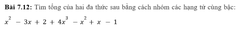 BÀI 26. PHÉP CỘNG VÀ PHÉP TRỪ ĐA THỨC MỘT BIẾN1. CỘNG HAI ĐA THỨC MỘT BIẾNBài 1: Cho hai đa thức:M = 0,54 - 4x3 + 2x  - 2,5N = 2x3 + x2+ 1,5Đáp án chuẩn:M + N =  (0,54 - 4x3 + 2x  - 2,5) + (2x3 + x2+ 1,5)Bài 2: Đặt tính cộng để tìm tổng của ba đa thức sau:A = 2x3 - 5x2 + x - 7B = x2 - 2+ 6C = -x3 + 4x2 - 1Đáp án chuẩn:A+B+C= x3 - x - 22. TRỪ HAI ĐA THỨC MỘT BIẾNBài 1: Tìm hiệu P - Q bằng cách bỏ dấu ngoặc rồi nhóm các hạng tử cùng bậc và thu gọn.Đáp án chuẩn:Bài 2: Tìm hiệu P - Q bằng cách đặt tính trừ: đặt đa thức Q dưới đa thức P sao cho các hạng tử cùng bậc thẳng cột với nhau rồi trừ theo từng cột.Đáp án chuẩn:Bài 3: Cho hai đa thức:Đáp án chuẩn:Đáp án chuẩn:BÀI TẬP CUỐI SGK