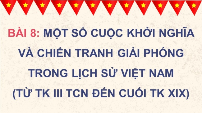 Soạn giáo án điện tử lịch sử 11 CTST Bài 8: Một số cuộc khởi nghĩa và chiến tranh giải phóng trong lịch sử Việt Nam (từ thế kỉ III TCN đến cuối thế kỉ XIX) (P1)