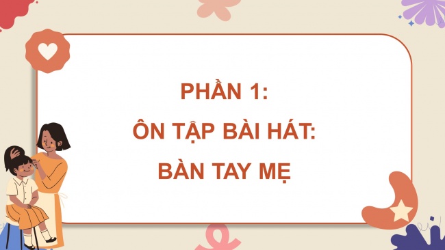 Soạn giáo án điện tử âm nhạc 4 cánh diều Tiết 14: Ôn tập bài hát: Bàn tay mẹ; Lí thuyết âm nhạc: Hình nốt nhạc và dấu lặng