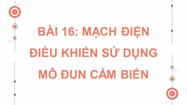 Soạn giáo án điện tử Công nghệ 8 KNTT Bài 16: Mạch điện điều khiển sử dụng mô đun cảm biến (P2)