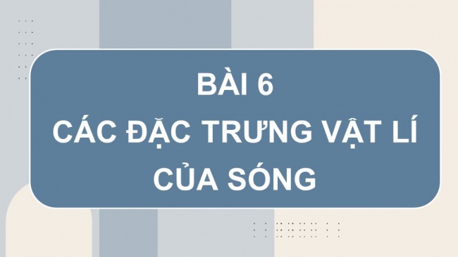 Soạn giáo án điện tử vật lí 11 CTST Bài 6: Các đặc trưng vật lí của sóng