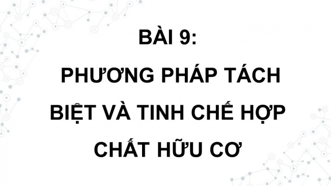 Soạn giáo án điện tử hóa học 11 Cánh diều Bài 9: Phương pháp tách biệt và tinh chế hợp chất hữu cơ