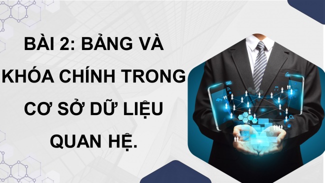 Soạn giáo án điện tử tin học ứng dụng 11 Cánh diều Chủ đề F bài 2: Bảng và khóa chính trong cơ sở dữ liệu quan hệ