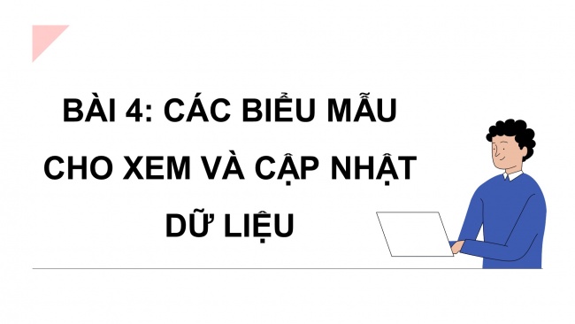 Soạn giáo án điện tử tin học ứng dụng 11 Cánh diều đề F bài 4: Các biểu mẫu cho xem và cập nhật dữ liệu