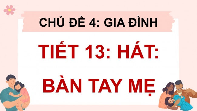 Soạn giáo án điện tử âm nhạc 4 cánh diều Tiết 13: Hát: Bàn tay mẹ