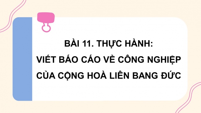 Soạn giáo án điện tử địa lí 11 Cánh diều bài 10: Bài Thực hành - Viết báo cáo về công nghiệp của cộng hòa Liên bang Đức