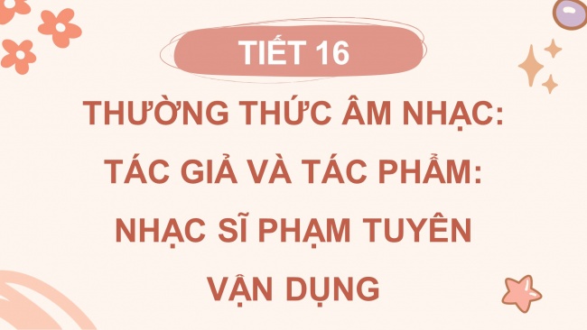 Soạn giáo án điện tử âm nhạc 4 cánh diều Tiết 16: Thường thức âm nhạc - Tác giả và tác phẩm: Nhạc sĩ Phạm Tuyên; Vận dụng