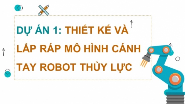 Soạn giáo án điện tử Công nghệ 8 CTST Dự án 1: Thiết kế và lắp ráp mô hình cánh tay rô bốt thủy lực