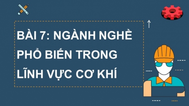 Soạn giáo án điện tử Công nghệ 8 CTST Bài 7: Ngành nghề phổ biến trong lĩnh vực cơ khí