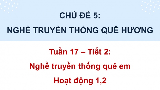 Soạn giáo án điện tử HĐTN 4 cánh diều Tuần 17: Nghề truyền thống quê em - Hoạt động 1, 2