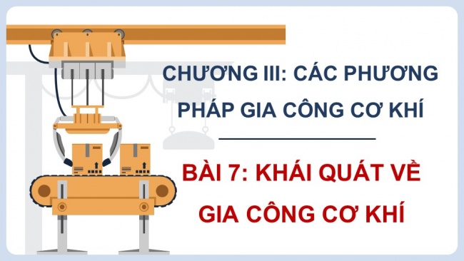 Soạn giáo án điện tử công nghệ cơ khí 11 KNTT Bài 7: Khái quát về gia công cơ khí