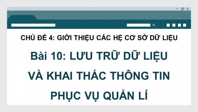 Soạn giáo án điện tử tin học ứng dụng 11 KNTTBài 10: Lưu trữ dữ liệu và khai thác thông tin phục vụ và quản lí