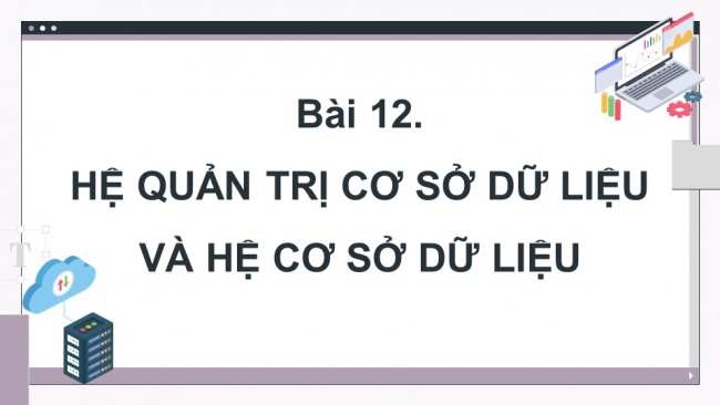 Soạn giáo án điện tử Khoa học máy tính 11 KNTT Bài 12: Hệ quản trị cơ sở dữ liệu và hệ cơ sở dữ liệu
