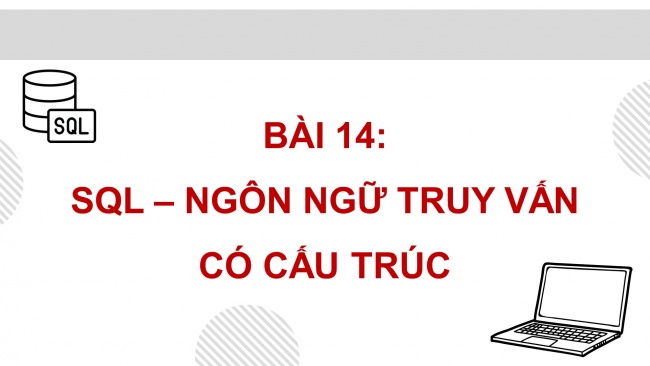Soạn giáo án điện tử Khoa học máy tính 11 KNTT Bài 14: SQL - ngôn ngữ truy vấn có cấu trúc