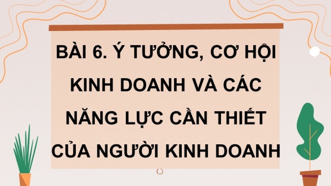 Soạn giáo án điện tử kinh tế pháp luật 11 KNTT Bài 6: Ý tưởng, cơ hội kinh doanh và các năng lực cần thiết của người kinh doanh