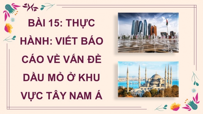 Soạn giáo án điện tử địa lí 11 Cánh diều Bài 15: Thực hành viết báo cáo về vấn đề dầu mỏ ở khu vực Tây Nam Á