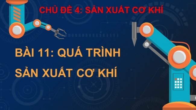 Soạn giáo án điện tử công nghệ cơ khí 11 Cánh diều Bài 11: Quy trình sản xuất cơ khí