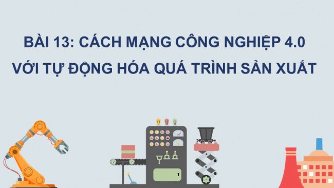 Soạn giáo án điện tử công nghệ cơ khí 11 Cánh diều Bài 13: Cách mạng công nghiệp 4.0 với tự động hóa quá trình sản xuất