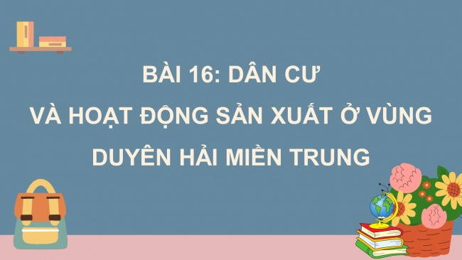 Soạn giáo án điện tử lịch sử và địa lí 4 KNTT bài 16: Dân cư và hoạt động sản xuất ở vùng Duyên hải miền Trung