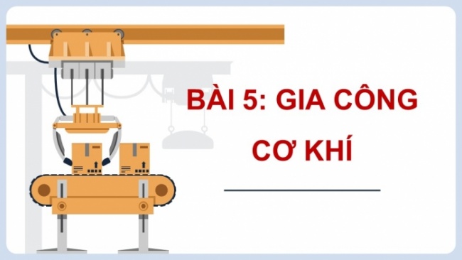 Soạn giáo án điện tử Công nghệ 8 CTST Bài 5: Gia công cơ khí