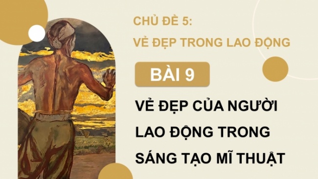 Soạn giáo án điện tử Mĩ thuật 8 KNTT Bài 9: Vẻ đẹp của người lao động trong sáng tạo mĩ thuật