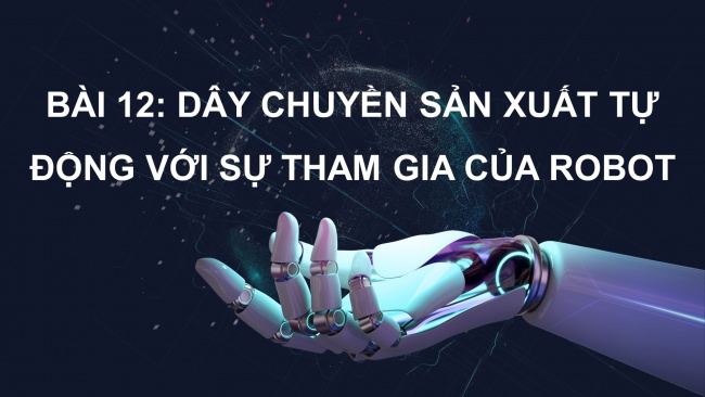 Soạn giáo án điện tử công nghệ cơ khí 11 KNTTBài 12: Dây chuyền sản xuất tự động với sự tham gia của robot