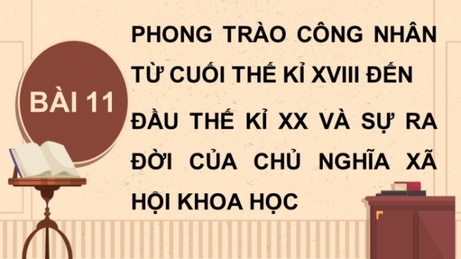 Soạn giáo án điện tử Lịch sử 8 KNTT Bài 11: Phong trào công nhân từ cuối thế kỉ XVIII đến đầu thế kỉ XX và sự ra đời của chủ nghĩa xã hội khoa học