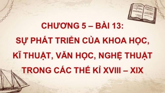 Soạn giáo án điện tử Lịch sử 8 KNTT Bài 13: Sự phát triển của khoa học, kĩ thuật, văn học, nghệ thuật trong các thế kỉ XVIII - XIX