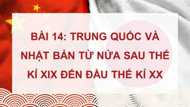 Soạn giáo án điện tử Lịch sử 8 KNTT Bài 14: Trung Quốc và Nhật Bản từ nửa sau thế kỉ XIX đến đầu thế kỉ XX (P1)