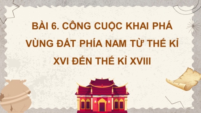 Soạn giáo án điện tử Lịch sử 8 KNTT Bài 6: Công cuộc khai phá vùng đất phía Nam từ thế kỉ XVI đến thế kỉ XVIII