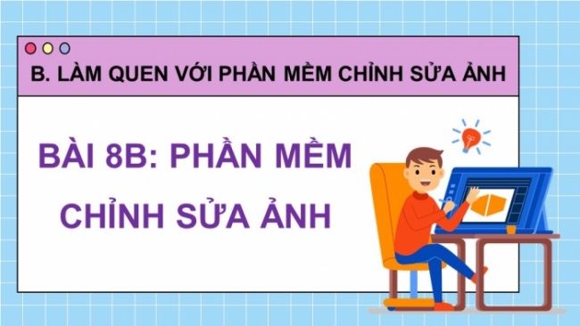 Soạn giáo án điện tử Tin học 8 KNTT Bài 8b: Phần mềm chỉnh sửa ảnh