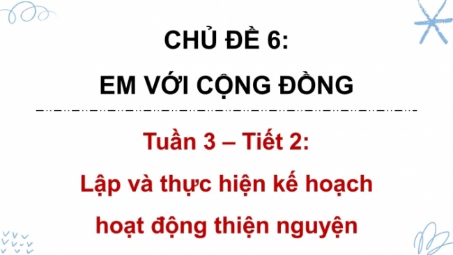 Soạn giáo án điện tử HĐTN 8 KNTT Chủ đề 6 HĐGDTCĐ 2: Lập và thực hiện kế hoạch hoạt động thiện nguyện