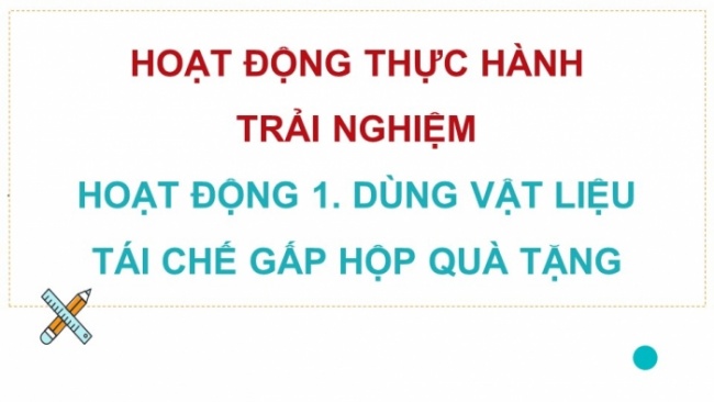 Soạn giáo án điện tử Toán 8 CTST HĐ thực hành trải nghiệm - Hoạt động 1: Dùng vật liệu tái chế gấp hộp quà tặng