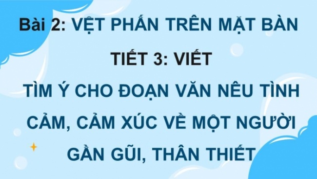 Soạn giáo án điện tử tiếng việt 4 KNTT Bài 2 Viết: Tìm ý cho đoạn văn nêu tình cảm, cảm xúc về một người gần gũi, thân thiết