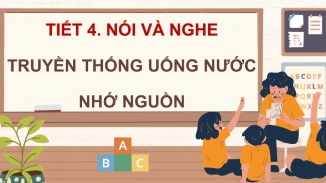 Soạn giáo án điện tử tiếng việt 4 KNTT Bài 14 Nói và nghe: Truyền thống uống nước nhớ nguồn