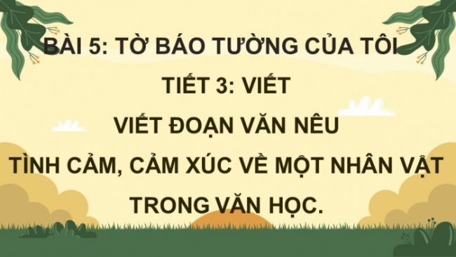 Soạn giáo án điện tử tiếng việt 4 KNTT Bài 5 Viết: Viết đoạn văn nêu tình cảm, cảm xúc về một nhân vật trong văn học