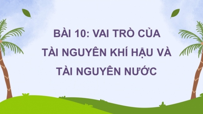 Soạn giáo án điện tử Địa lí 8 CTST Bài 10: Vai trò của tài nguyên khí hậu và tài nguyên nước