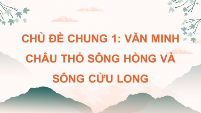 Soạn giáo án điện tử Địa lí 8 KNTT Chủ đề chung 1: Văn minh châu thổ sông Hồng và sông Cửu Long