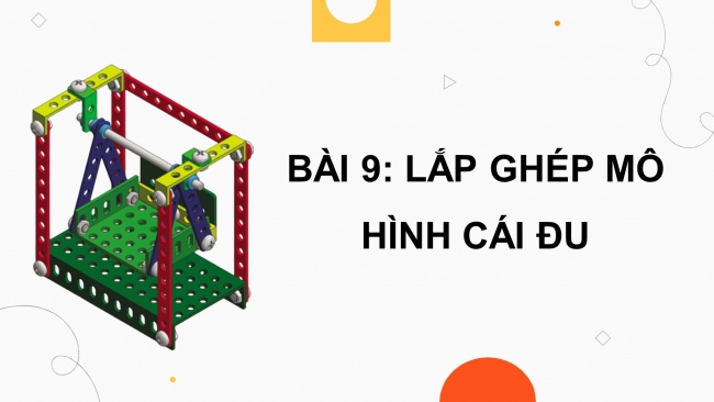 Soạn giáo án điện tử công nghệ 4 cánh diều Bài 9: Lắp ghép mô hình cái đu