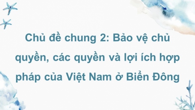 Soạn giáo án điện tử Địa lí 8 KNTT Chủ đề chung 2: Bảo vệ chủ quyền, các quyền và lợi ích hợp pháp của Việt Nam ở Biển Đông