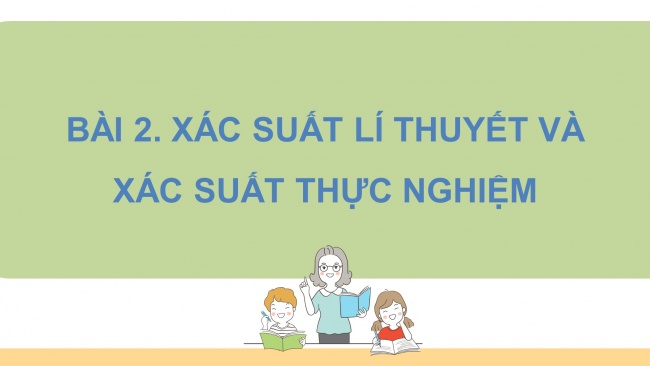 Soạn giáo án điện tử Toán 8 CTST Chương 9 Bài 2: Xác suất lí thuyết và xác suất thực nghiệm