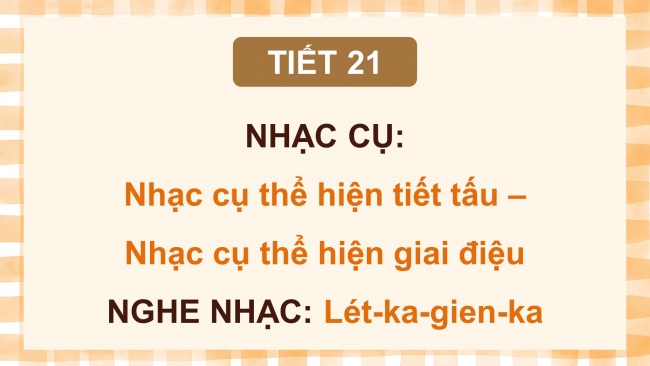 Soạn giáo án điện tử âm nhạc 4 cánh diều Tiết 21: Nhạc cụ: Nhạc cụ thể hiện tiết tấu – Nhạc cụ thể hiện giai điệu; Nghe nhạc: Lét-ka-gien-ka