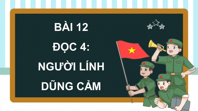 Soạn giáo án điện tử tiếng việt 4 cánh diều Bài 12 Đọc 4: Người lính dũng cảm