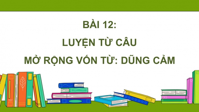 Soạn giáo án điện tử tiếng việt 4 cánh diều Bài 12 Luyện từ và câu 2: Mở rộng vốn từ: Dũng cảm