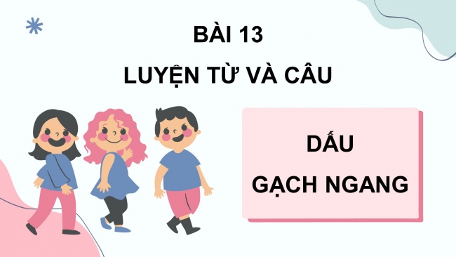 Soạn giáo án điện tử tiếng việt 4 cánh diều Bài 13 Luyện từ và câu 1: Dấu gạch ngang