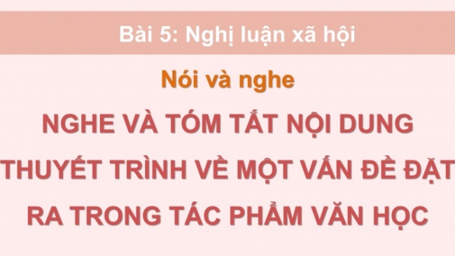 Soạn giáo án điện tử Ngữ văn 8 CD Bài 5 Nói và nghe: Nghe và tóm tắt nội dung thuyết trình về một vấn đề đặt ra trong tác phẩm văn học