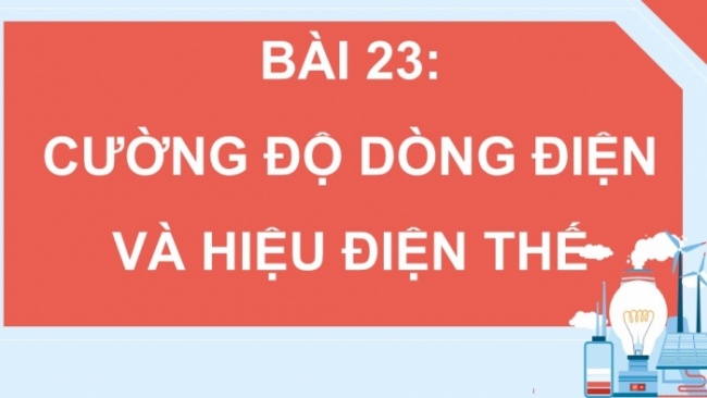 Soạn giáo án điện tử KHTN 8 CD Bài 23: Cường độ dòng điện và hiệu điện thế