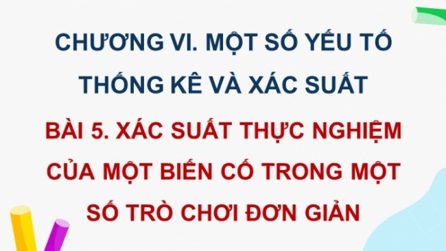 Soạn giáo án điện tử Toán 8 CD Chương 6 Bài 5: Xác suất thực nghiệm của một biến cố trong một số trò chơi đơn giản